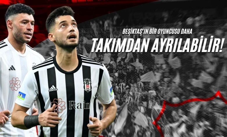 Beşiktaş'ın Bir Oyuncusu Daha Takımdan Ayrılabilir!