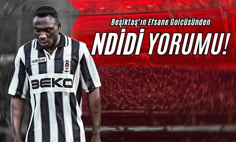 Beşiktaş’ın Efsane Golcüsünden Ndidi Yorumu!