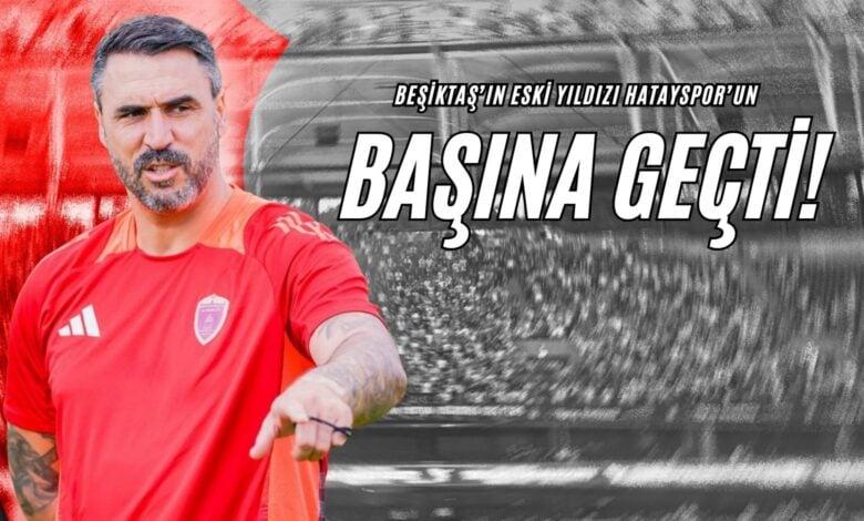 Beşiktaş’ın Eski Yıldızı Hatayspor’un Başına Geçti!