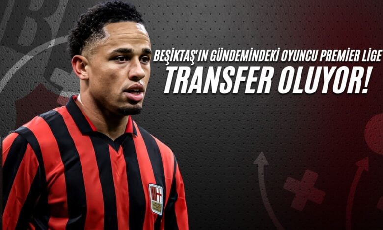 Beşiktaş'ın Gündemindeki Oyuncu Premier Lige Transfer Oluyor!