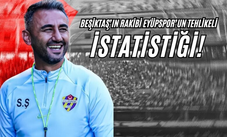 Beşiktaş’ın Rakibi Eyüpspor’un Tehlikeli İstatistiği!