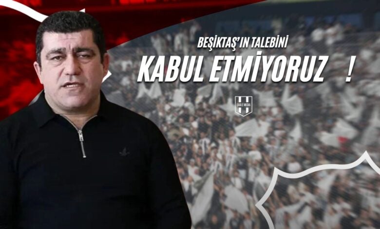 Beşiktaş’ın Talebini Kabul Etmiyoruz !