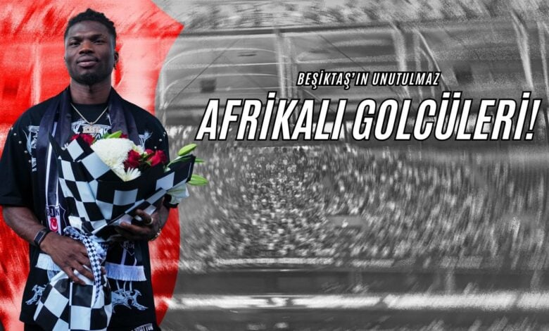 Beşiktaş’ın Unutulmaz Afrikalı Golcüleri!