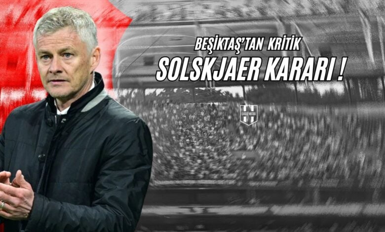 Beşiktaş’tan Kritik Solskjaer Kararı!