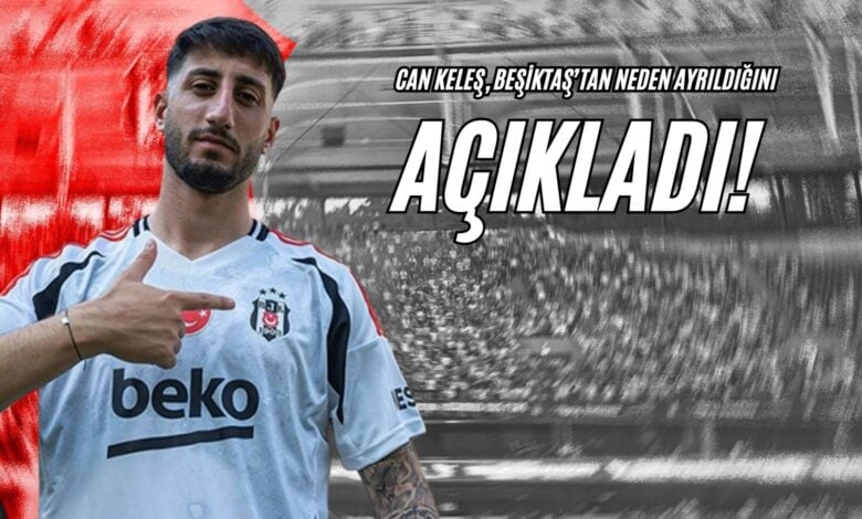 Can Keleş, Beşiktaş’tan Neden Ayrıldığını Açıkladı