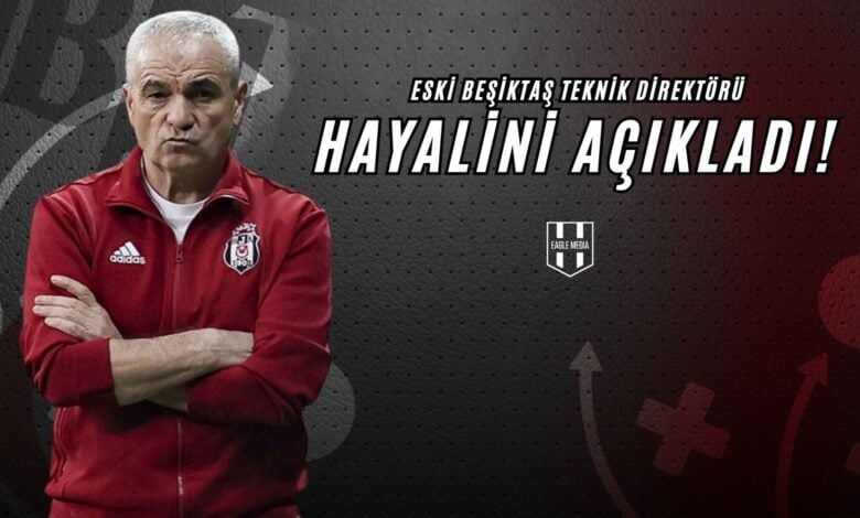 Eski Beşiktaş Teknik Direktörü, Hayalini Açıkladı