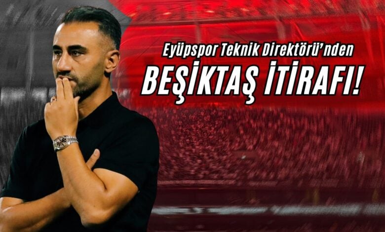 Eyüpspor Teknik Direktörü’nden Beşiktaş İtirafı!
