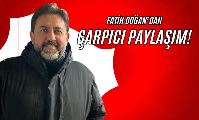 Fatih Doğan’dan Çarpıcı Paylaşım!