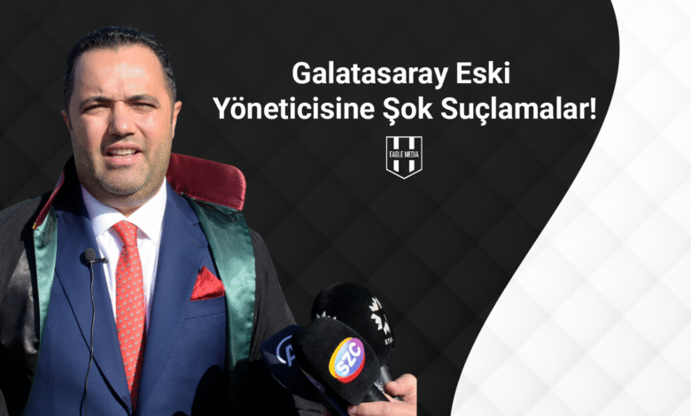 Galatasaray Eski Yöneticisine Şok Suçlamalar!