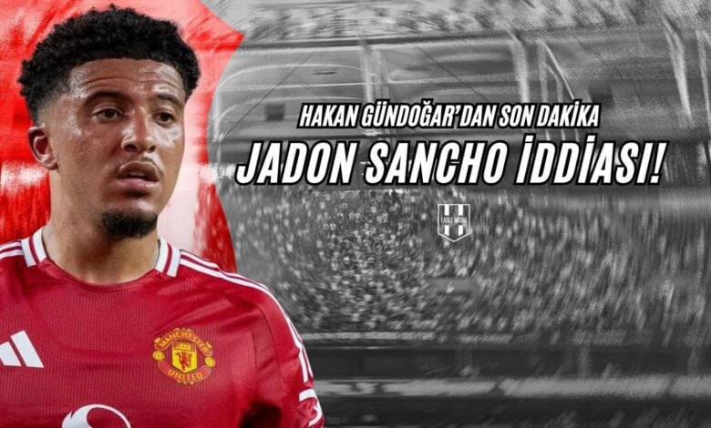 Hakan Gündoğar’dan Son Dakika Jadon Sancho İddiası!