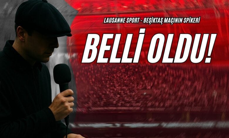 Lausanne Sport - Beşiktaş Maçının Spikeri Belli Oldu!