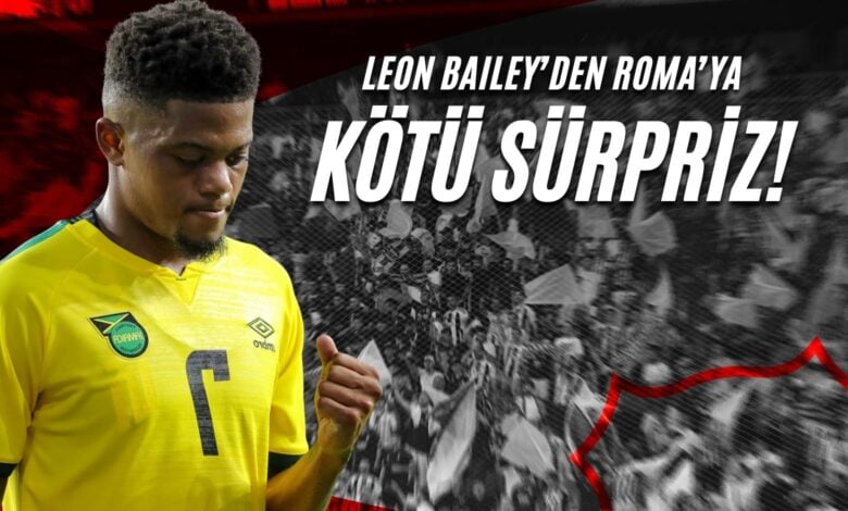 Leon Bailey'den Roma'ya Kötü Sürpriz!