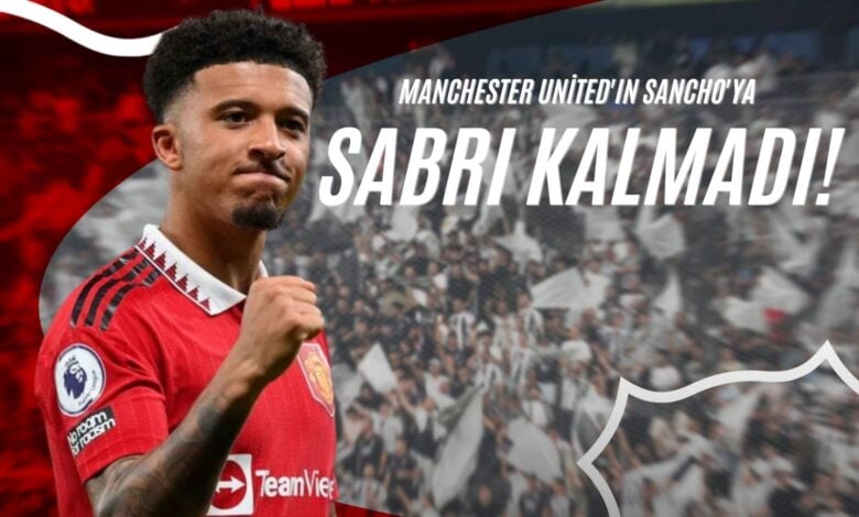 Manchester United'ın Sancho'ya Sabrı Kalmadı!