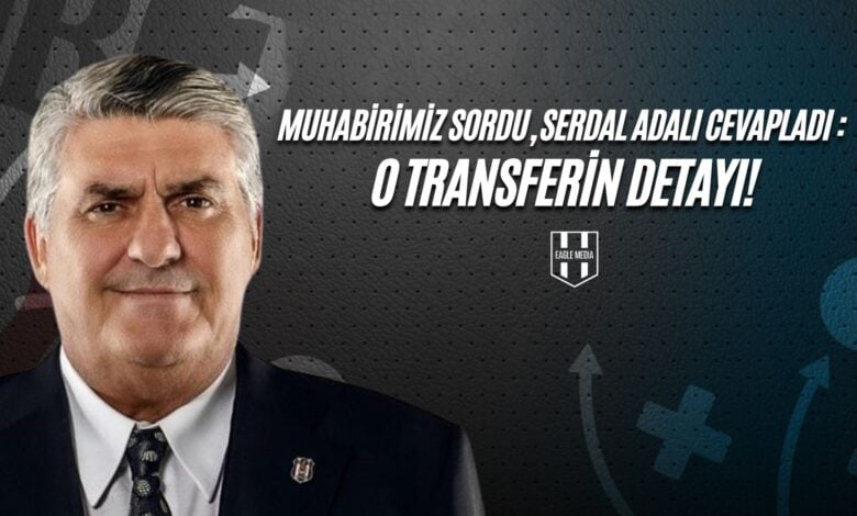 Muhabirimiz Sordu, Serdal Adalı Cevapladı O Transferin Detayı!