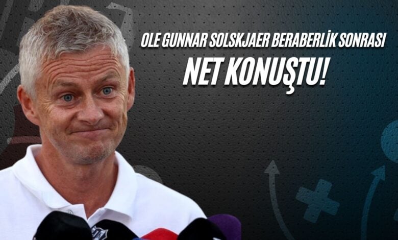 Ole Gunnar Solskjaer Beraberlik Sonrası Net Konuştu!