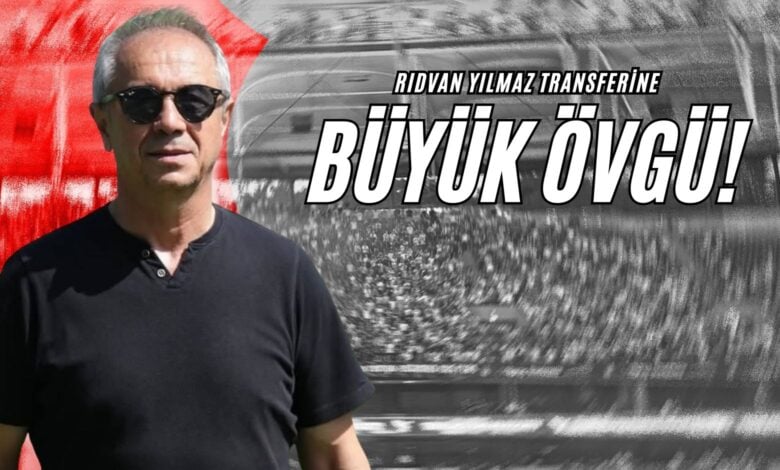 Rıdvan Yılmaz Transferine Büyük Övgü!