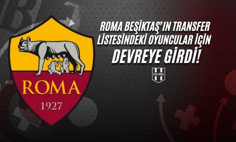 Roma Beşiktaş’ın Transfer Listesindeki Oyuncular İçin Devreye Girdi!