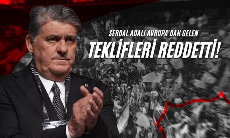 Serdal Adalı Avrupa'dan Gelen Teklifleri Reddetti!