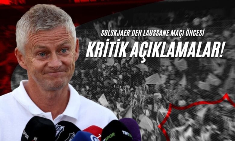 Solskjaer'den Laussane Maçı Öncesi Kritik Açıklamalar!
