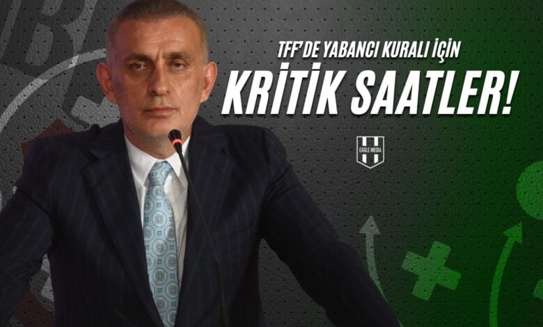 TFF’de Yabancı Kuralı İçin Kritik Saatler!
