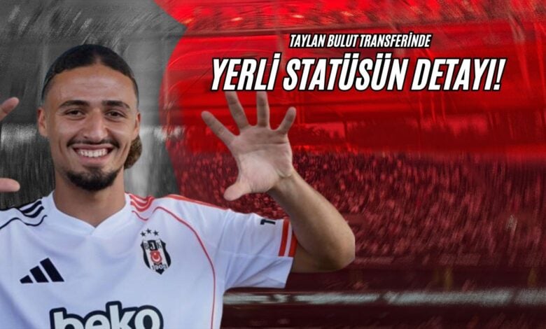Taylan Bulut Transferinde Yerli Statüsün Detayı!