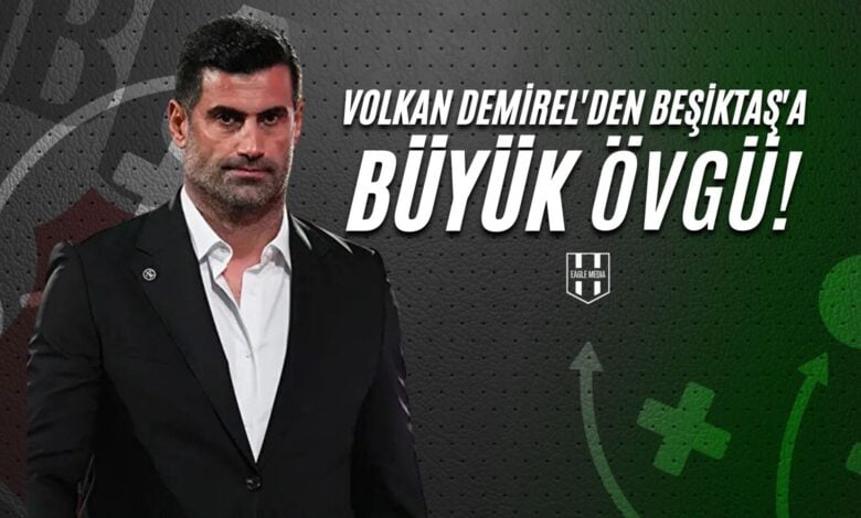 Volkan Demirel'den Beşiktaş'a Büyük Övgü