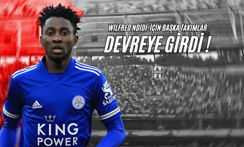Wilfred Ndidi İçin Başka Takımlar Devreye Girdi!