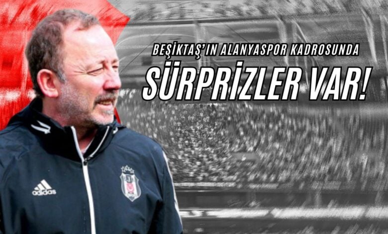 Beşiktaş’ın Alanyaspor Kadrosunda Süprizler Var!