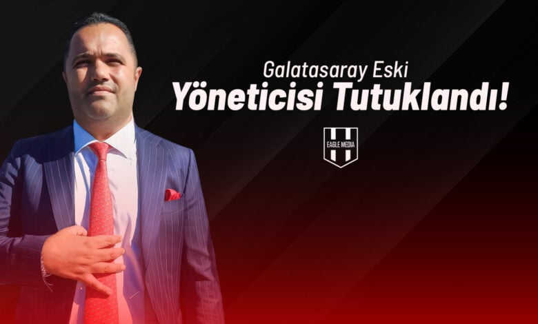Galatasaray Eski Yöneticisi Tutuklandı!