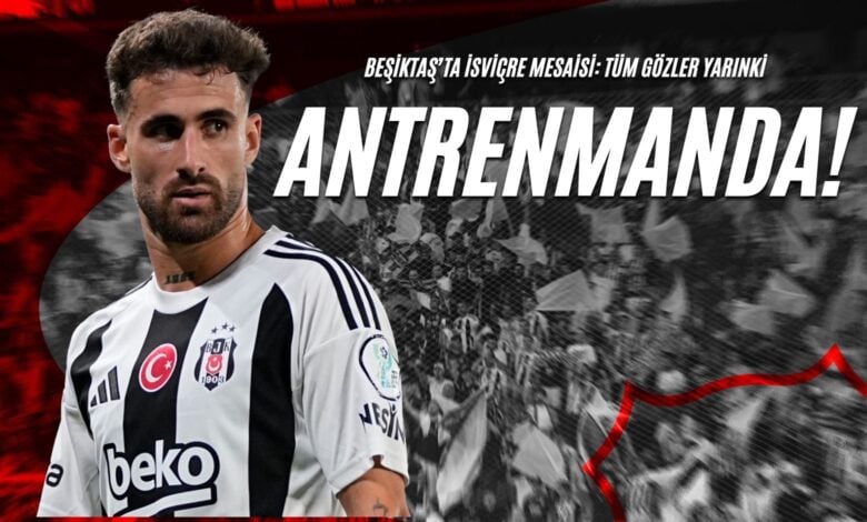 Beşiktaş’ta İsviçre Mesaisi: Tüm Gözler Yarınki Antrenmanda!
