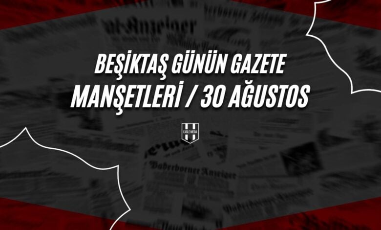 Beşiktaş Günün Gazete Manşetleri / 30 Ağustos