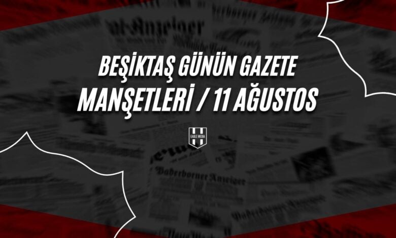 Beşiktaş Günün Gazete Manşetleri / 11 Ağustos