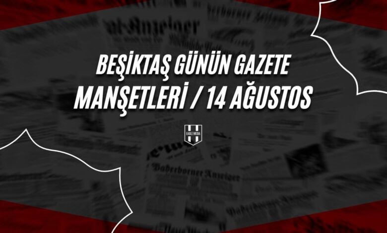 Beşiktaş Günün Gazete Manşetleri / 14 Ağustos