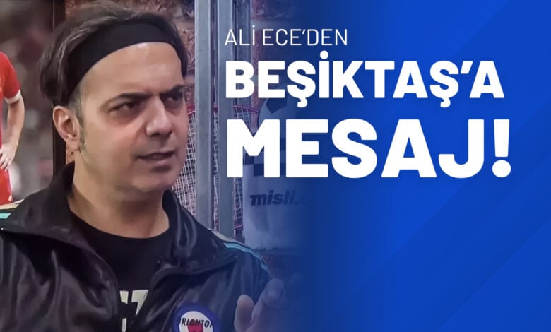 Ali Ece’den Beşiktaş’a Mesaj!