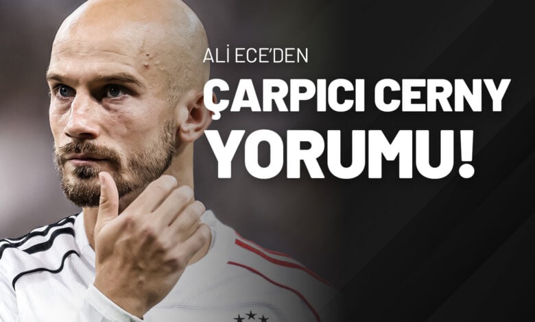 Ali Ece’den Çarpıcı Cerny Yorumu!