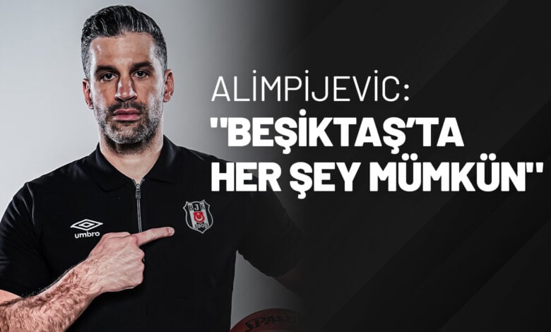 Alimpijevic Beşiktaş’ta Her Şey Mümkün