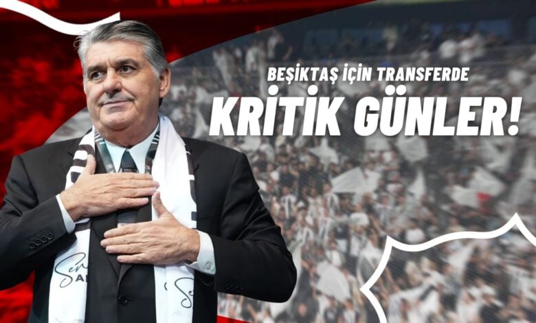 Beşiktaş İçin Transferde Kritik Günler!