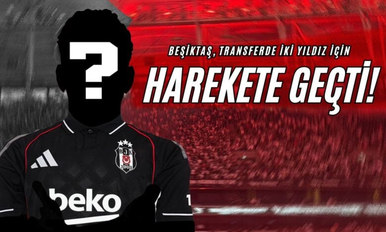 Beşiktaş, Transferde İki Yıldız İçin Harekete Geçti!
