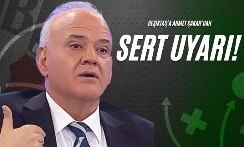 Beşiktaş’a Ahmet Çakar’dan Sert Uyarı!