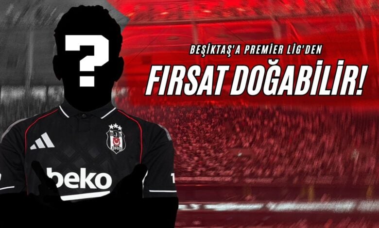 Beşiktaş'a Premier Lig'den Fırsat Doğabilir!