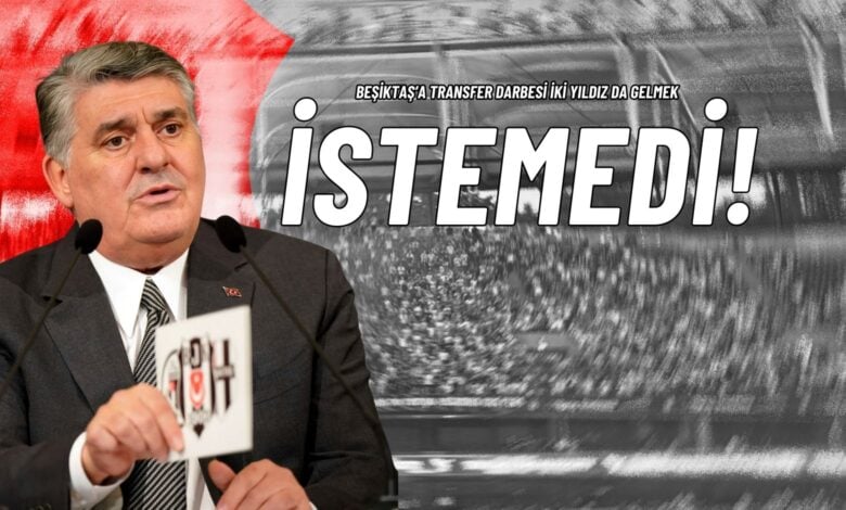Beşiktaş’a Transfer Darbesi İki Yıldız da Gelmek İstemedi!