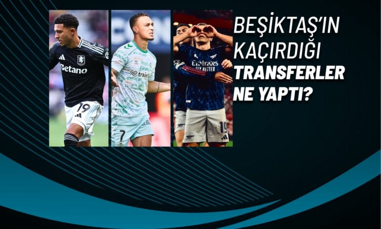 Beşiktaş’ın Kaçırdığı Transferler Ne Yaptı