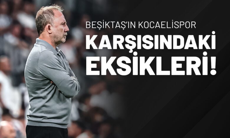 Beşiktaş’ın Kocaelispor Karşısındaki Eksikleri!