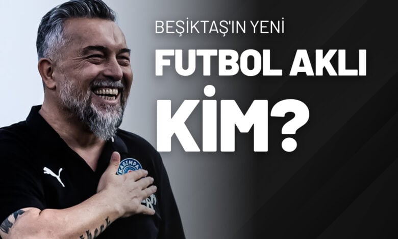 Beşiktaş'ın Yeni Futbol Aklı Kim