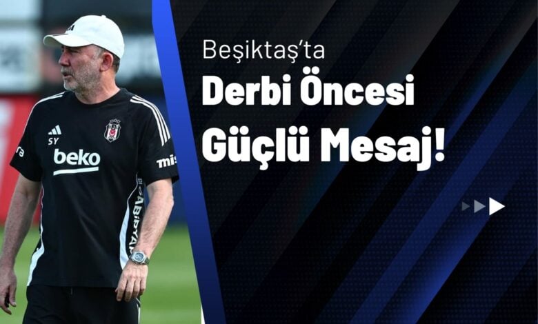 Beşiktaş’ta Derbi Öncesi Güçlü Mesaj!