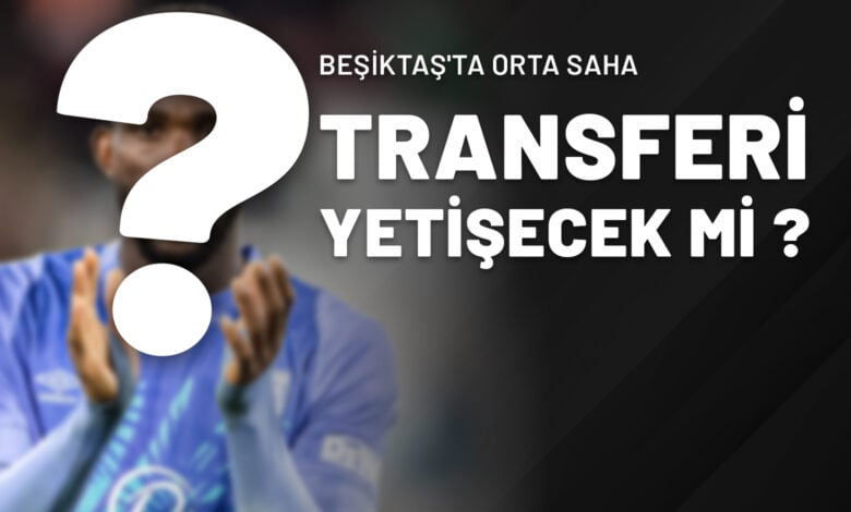Beşiktaş'ta Orta Saha Transferi Yetişecek Mi