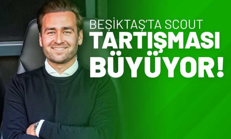 Beşiktaş’ta Scout Tartışması Büyüyor
