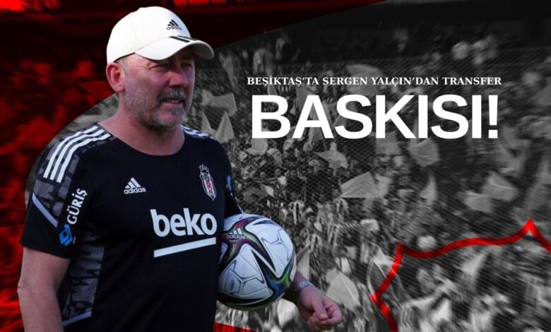 Beşiktaş’ta Sergen Yalçın’dan Transfer Baskısı!