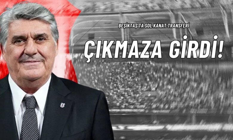 Beşiktaş’ta Sol Kanat Transferi Çıkmaza Girdi!