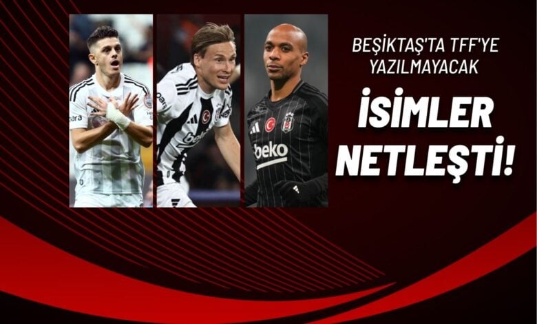 Beşiktaş'ta TFF'ye Yazılmayacak İsimler Netleşti!